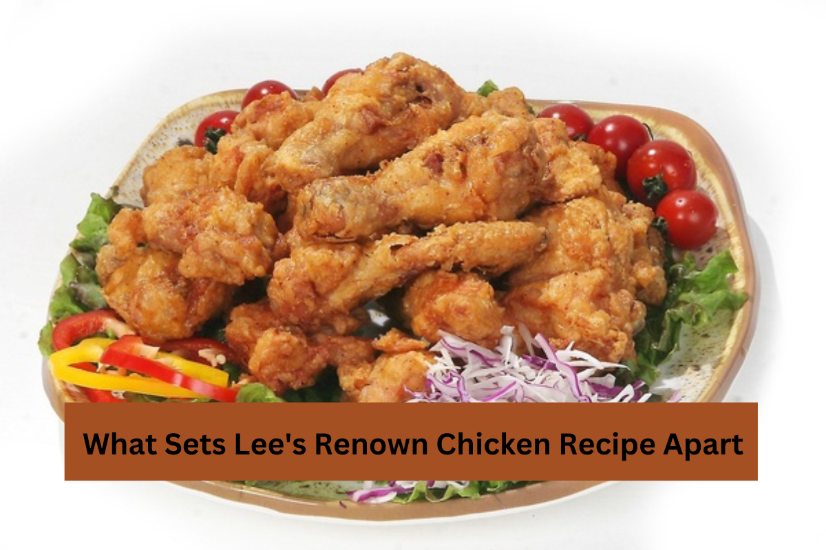 What Sets Lee’s Renown Chicken Recipe Apart